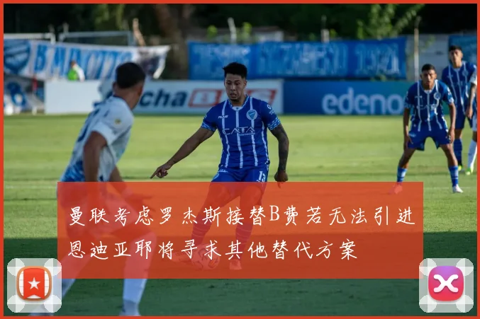 曼联考虑罗杰斯接替B费若无法引进恩迪亚耶将寻求其他替代方案