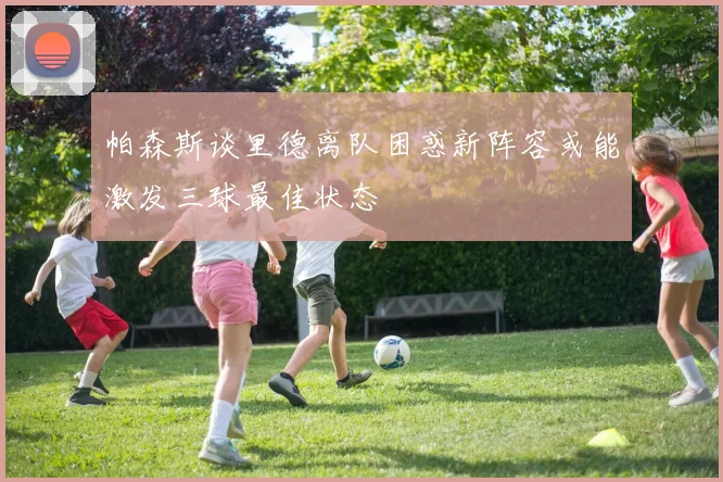 帕森斯谈里德离队困惑新阵容或能激发三球最佳状态