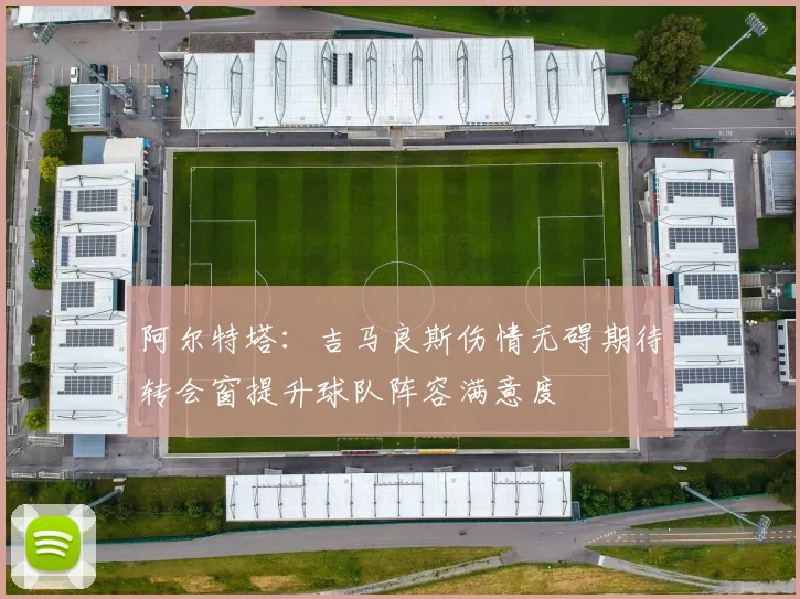 阿尔特塔：吉马良斯伤情无碍期待转会窗提升球队阵容满意度