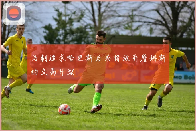 马刺追求哈里斯后或将放弃詹姆斯的交易计划