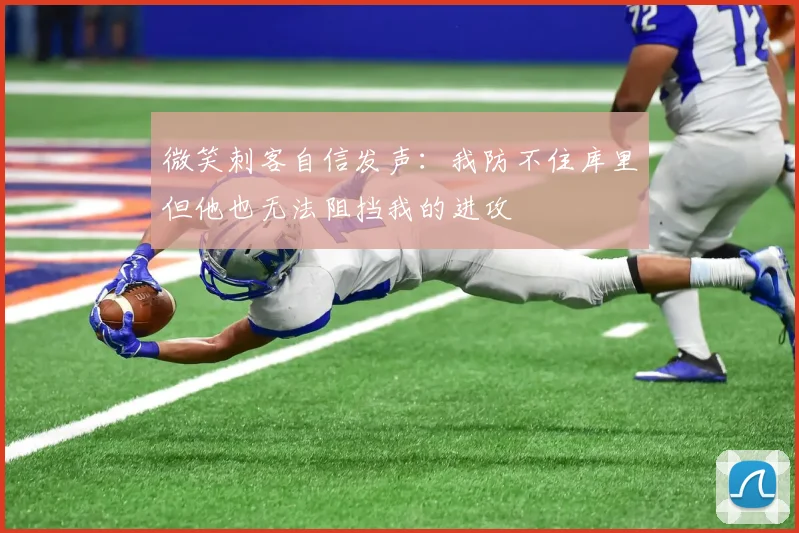 微笑刺客自信发声：我防不住库里但他也无法阻挡我的进攻