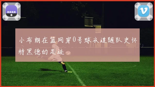 小布朗在篮网穿0号球衣追随队史怀特黑德的足迹