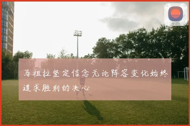 马祖拉坚定信念无论阵容变化始终追求胜利的决心