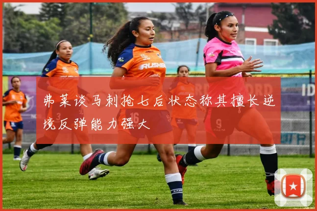弗莱谈马刺抢七后状态称其擅长逆境反弹能力强大